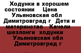 Ходунки в хорошем состоянии. › Цена ­ 700 - Ульяновская обл., Димитровград г. Дети и материнство » Качели, шезлонги, ходунки   . Ульяновская обл.,Димитровград г.